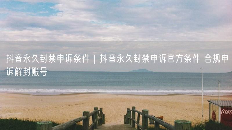 天兔网--抖音永久封禁申诉官方条件 合规申诉解封账号