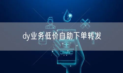 dy业务低价自助下单转发
