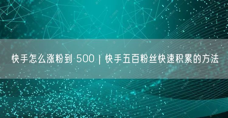 快手怎么涨粉到 500｜快手五百粉丝快速积累的方法
