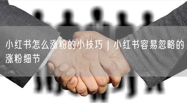 小红书怎么涨粉的小技巧｜小红书容易忽略的涨粉细节