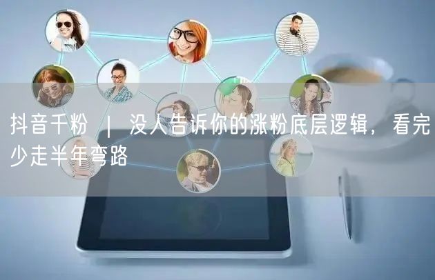 抖音千粉 ｜ 没人告诉你的涨粉底层逻辑，看完少走半年弯路