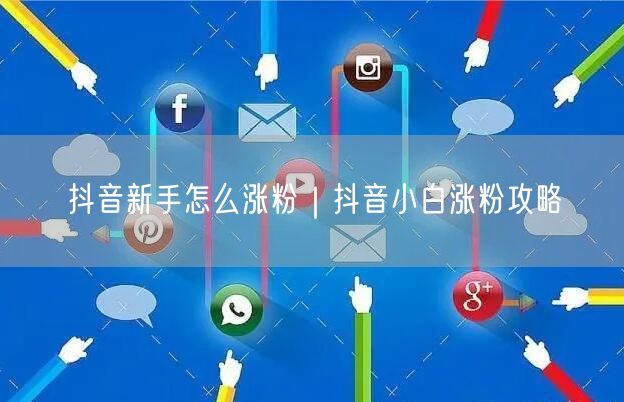 抖音新手怎么涨粉｜抖音小白涨粉攻略